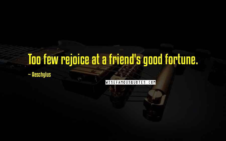 Aeschylus Quotes: Too few rejoice at a friend's good fortune.