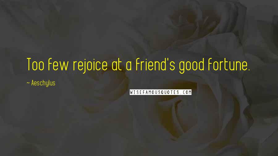 Aeschylus Quotes: Too few rejoice at a friend's good fortune.