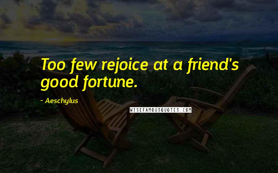 Aeschylus Quotes: Too few rejoice at a friend's good fortune.