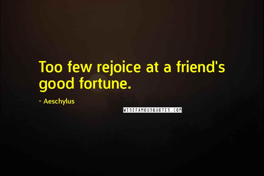 Aeschylus Quotes: Too few rejoice at a friend's good fortune.