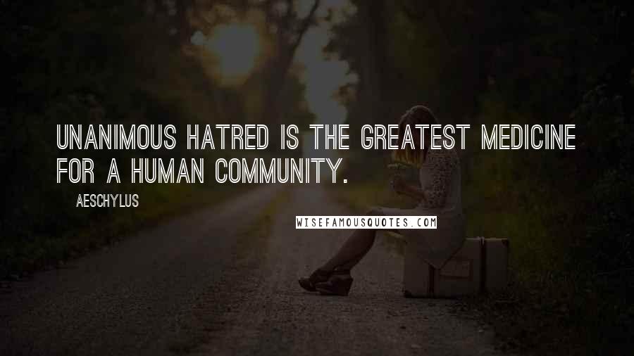 Aeschylus Quotes: Unanimous hatred is the greatest medicine for a human community.