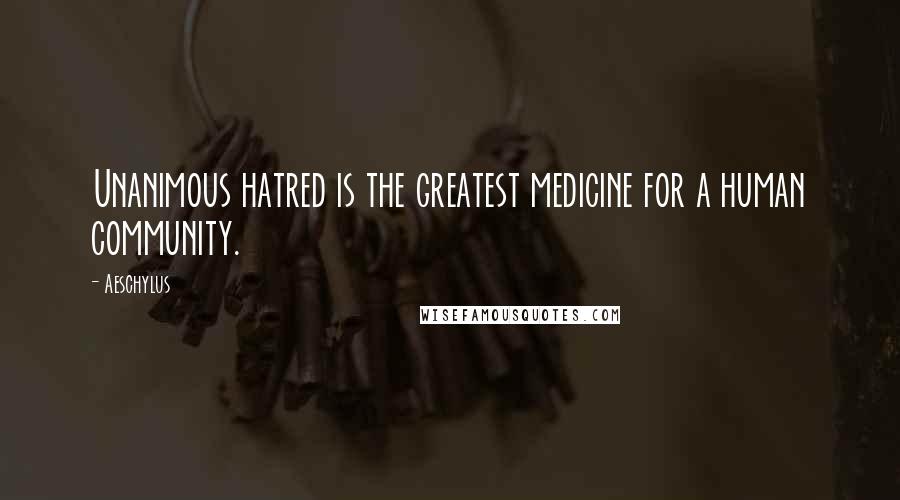 Aeschylus Quotes: Unanimous hatred is the greatest medicine for a human community.