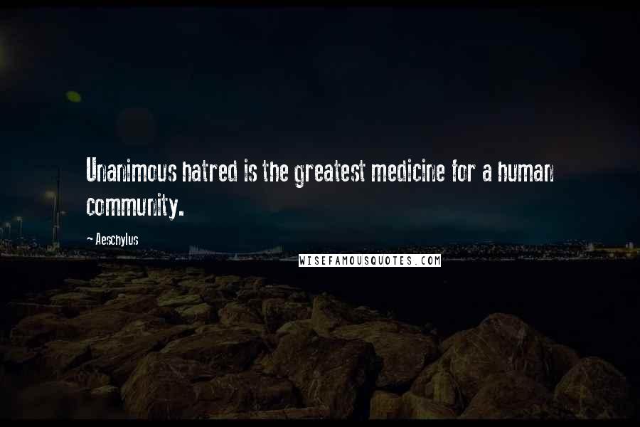 Aeschylus Quotes: Unanimous hatred is the greatest medicine for a human community.