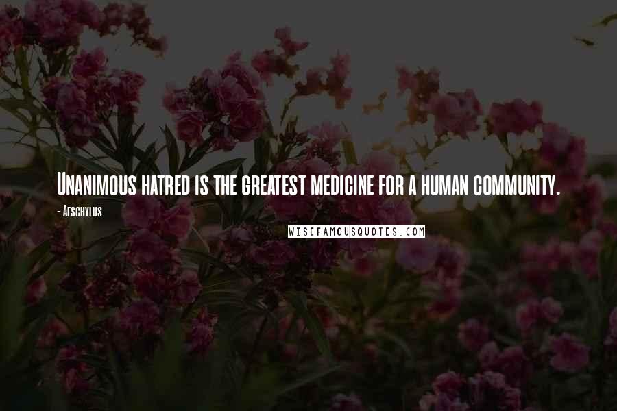 Aeschylus Quotes: Unanimous hatred is the greatest medicine for a human community.