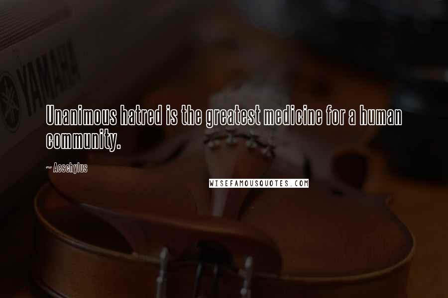 Aeschylus Quotes: Unanimous hatred is the greatest medicine for a human community.