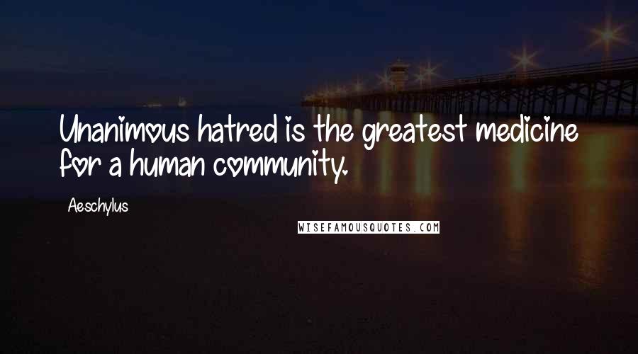 Aeschylus Quotes: Unanimous hatred is the greatest medicine for a human community.