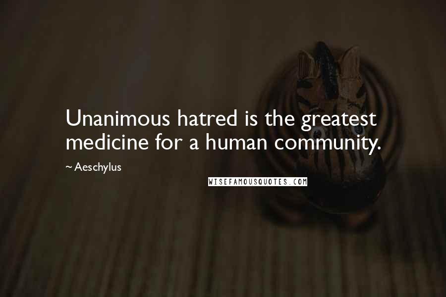 Aeschylus Quotes: Unanimous hatred is the greatest medicine for a human community.