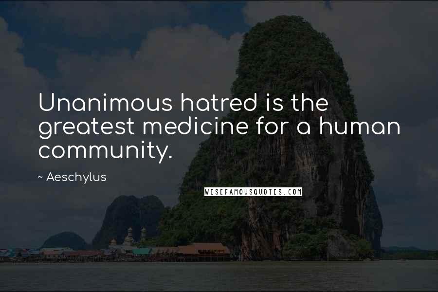 Aeschylus Quotes: Unanimous hatred is the greatest medicine for a human community.