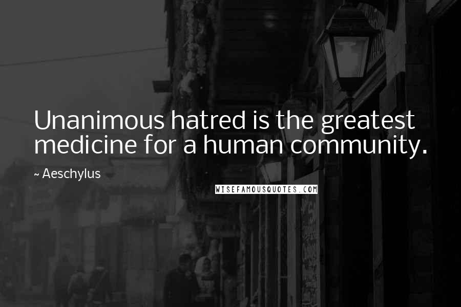 Aeschylus Quotes: Unanimous hatred is the greatest medicine for a human community.