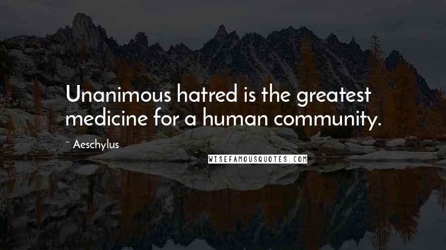Aeschylus Quotes: Unanimous hatred is the greatest medicine for a human community.