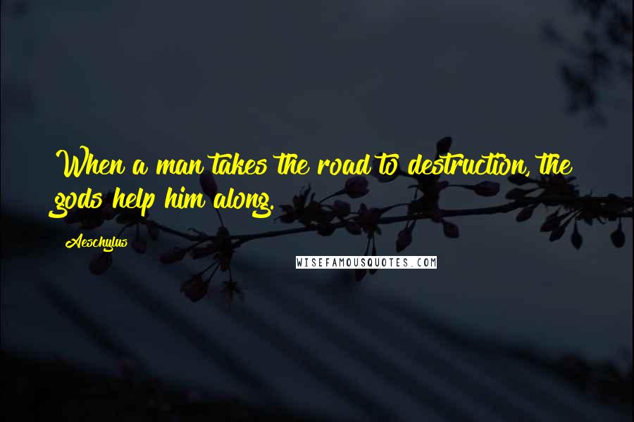 Aeschylus Quotes: When a man takes the road to destruction, the gods help him along.