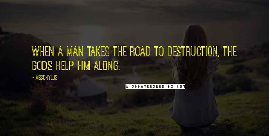 Aeschylus Quotes: When a man takes the road to destruction, the gods help him along.