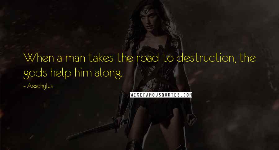 Aeschylus Quotes: When a man takes the road to destruction, the gods help him along.