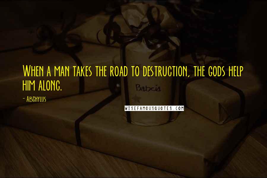 Aeschylus Quotes: When a man takes the road to destruction, the gods help him along.