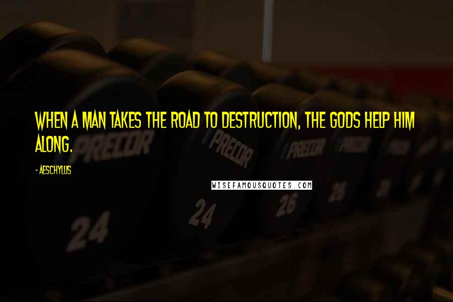 Aeschylus Quotes: When a man takes the road to destruction, the gods help him along.