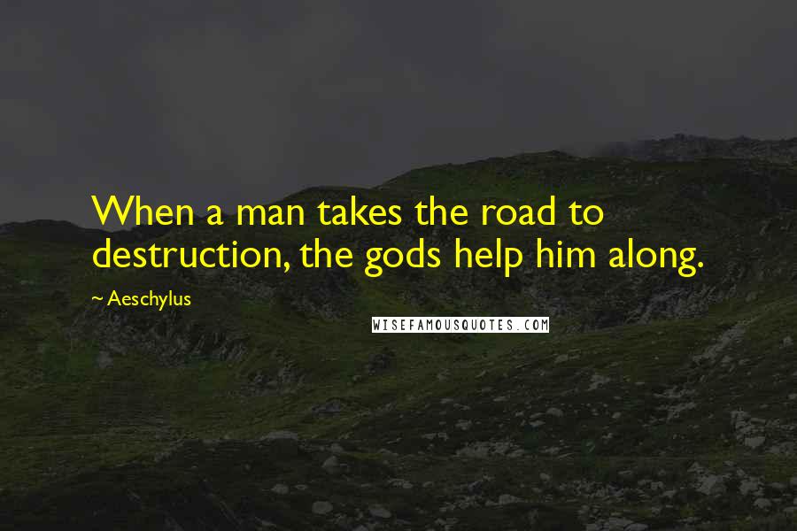 Aeschylus Quotes: When a man takes the road to destruction, the gods help him along.