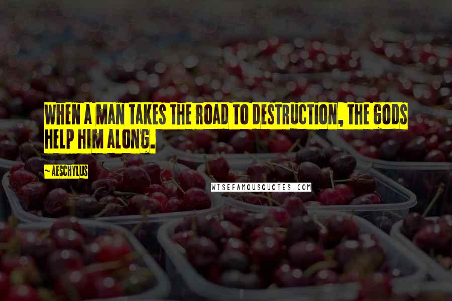 Aeschylus Quotes: When a man takes the road to destruction, the gods help him along.