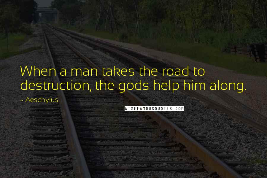 Aeschylus Quotes: When a man takes the road to destruction, the gods help him along.