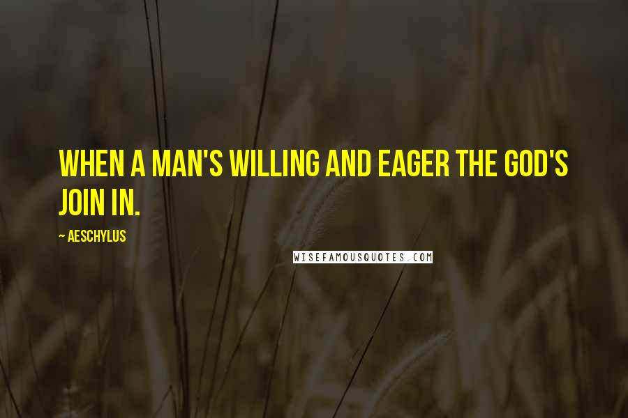 Aeschylus Quotes: When a man's willing and eager the god's join in.