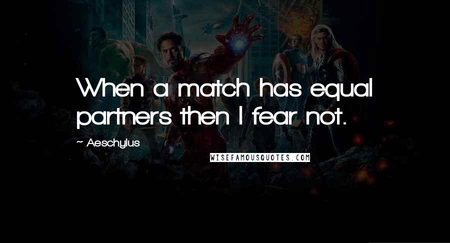 Aeschylus Quotes: When a match has equal partners then I fear not.