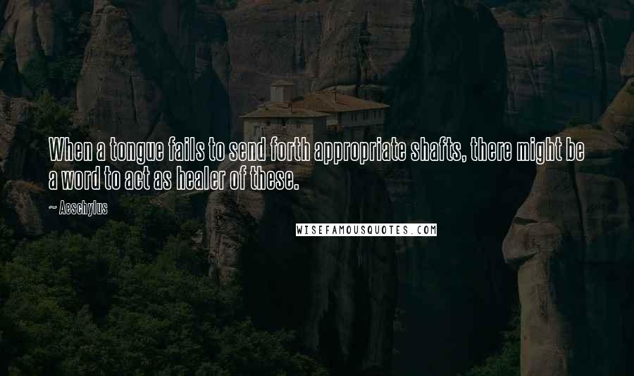 Aeschylus Quotes: When a tongue fails to send forth appropriate shafts, there might be a word to act as healer of these.