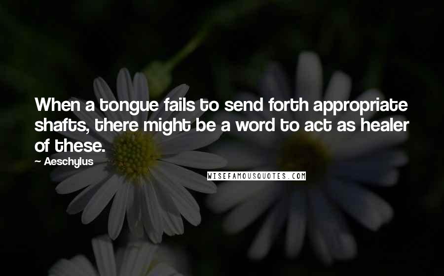 Aeschylus Quotes: When a tongue fails to send forth appropriate shafts, there might be a word to act as healer of these.