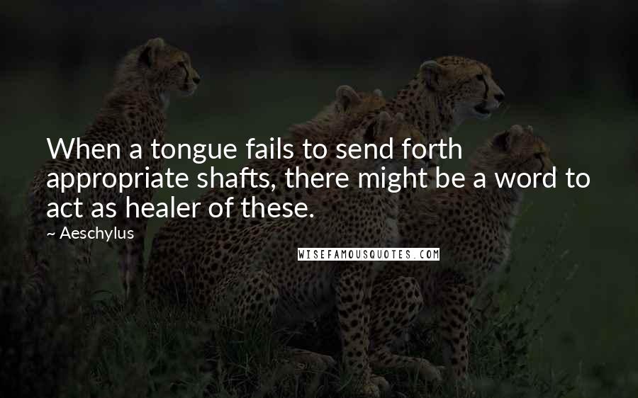 Aeschylus Quotes: When a tongue fails to send forth appropriate shafts, there might be a word to act as healer of these.