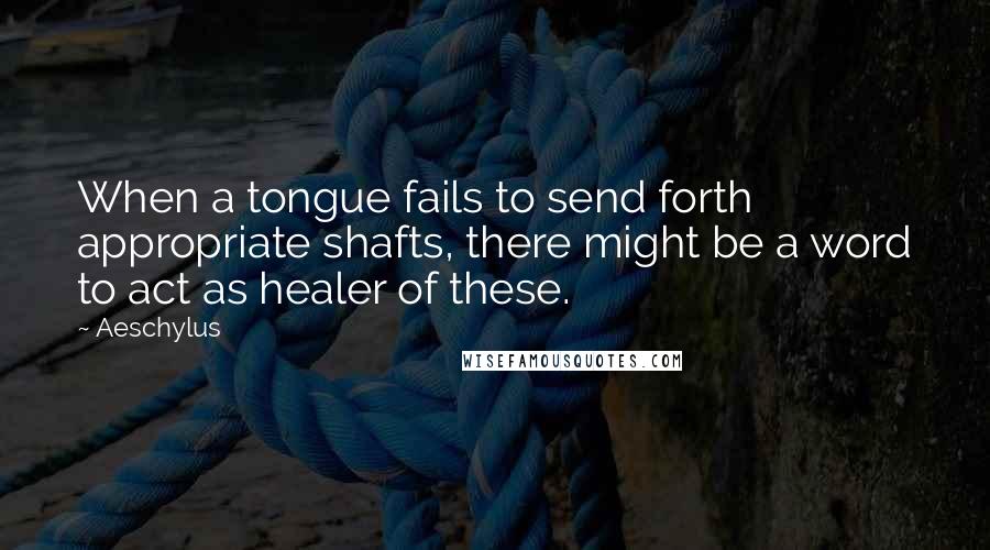 Aeschylus Quotes: When a tongue fails to send forth appropriate shafts, there might be a word to act as healer of these.