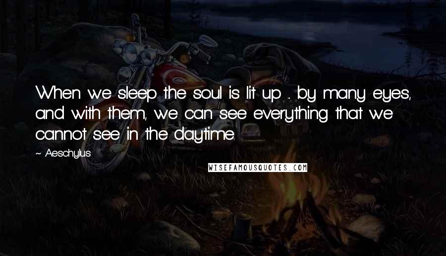 Aeschylus Quotes: When we sleep the soul is lit up ... by many eyes, and with them, we can see everything that we cannot see in the daytime.