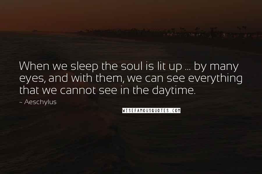 Aeschylus Quotes: When we sleep the soul is lit up ... by many eyes, and with them, we can see everything that we cannot see in the daytime.