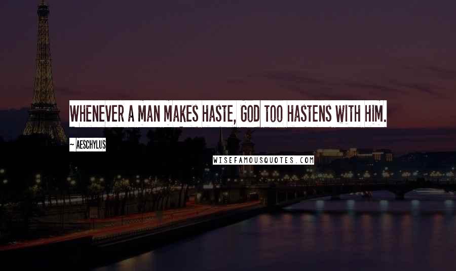 Aeschylus Quotes: Whenever a man makes haste, God too hastens with him.