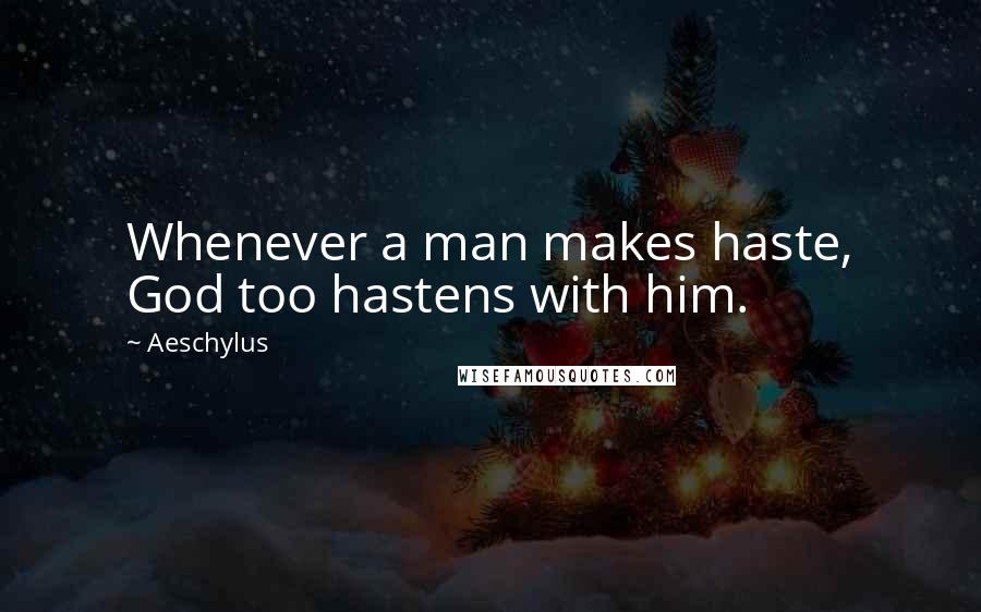Aeschylus Quotes: Whenever a man makes haste, God too hastens with him.