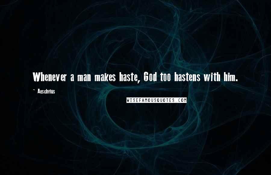 Aeschylus Quotes: Whenever a man makes haste, God too hastens with him.