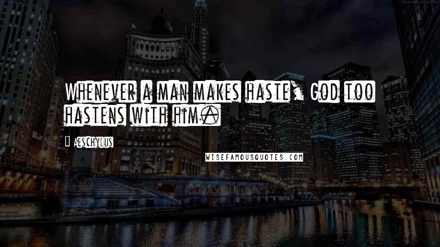 Aeschylus Quotes: Whenever a man makes haste, God too hastens with him.