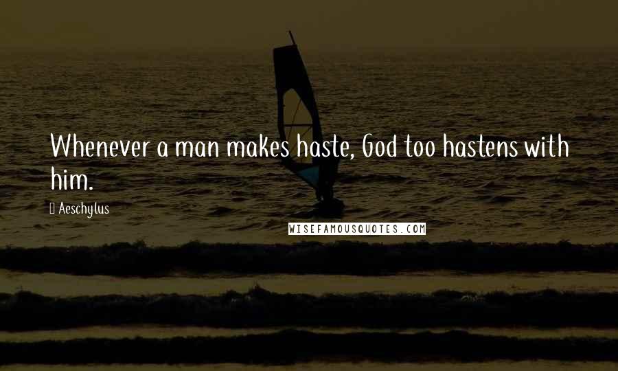 Aeschylus Quotes: Whenever a man makes haste, God too hastens with him.