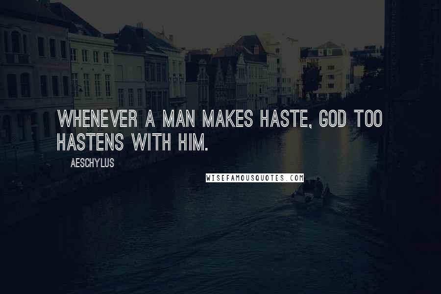 Aeschylus Quotes: Whenever a man makes haste, God too hastens with him.