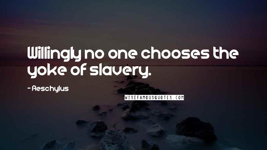 Aeschylus Quotes: Willingly no one chooses the yoke of slavery.