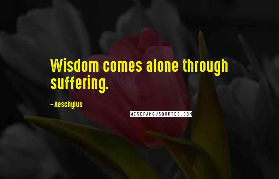 Aeschylus Quotes: Wisdom comes alone through suffering.