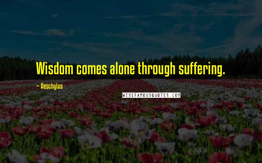 Aeschylus Quotes: Wisdom comes alone through suffering.