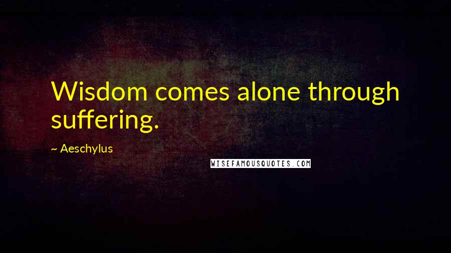 Aeschylus Quotes: Wisdom comes alone through suffering.