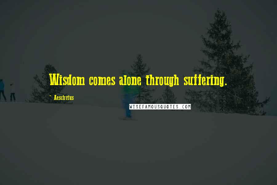 Aeschylus Quotes: Wisdom comes alone through suffering.