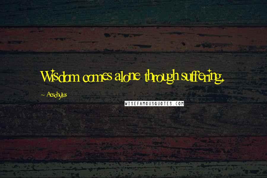 Aeschylus Quotes: Wisdom comes alone through suffering.