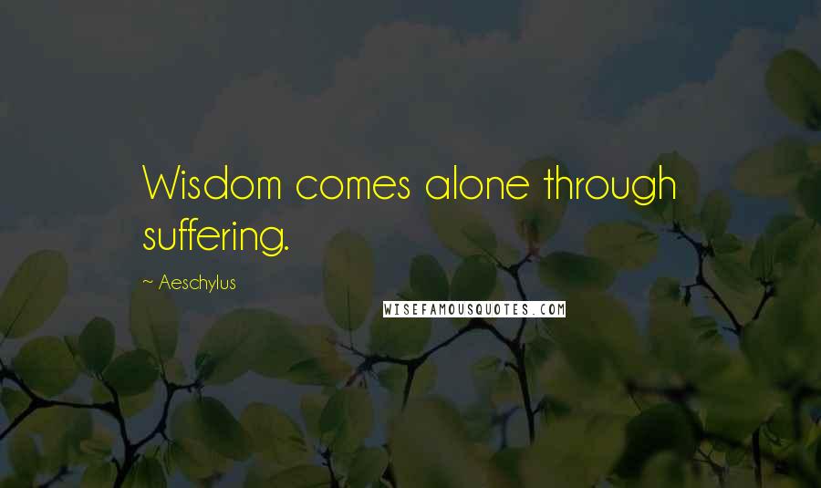 Aeschylus Quotes: Wisdom comes alone through suffering.