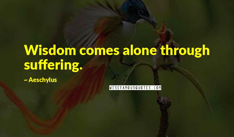 Aeschylus Quotes: Wisdom comes alone through suffering.