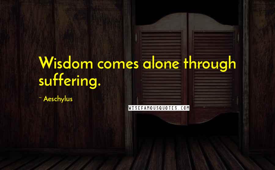 Aeschylus Quotes: Wisdom comes alone through suffering.