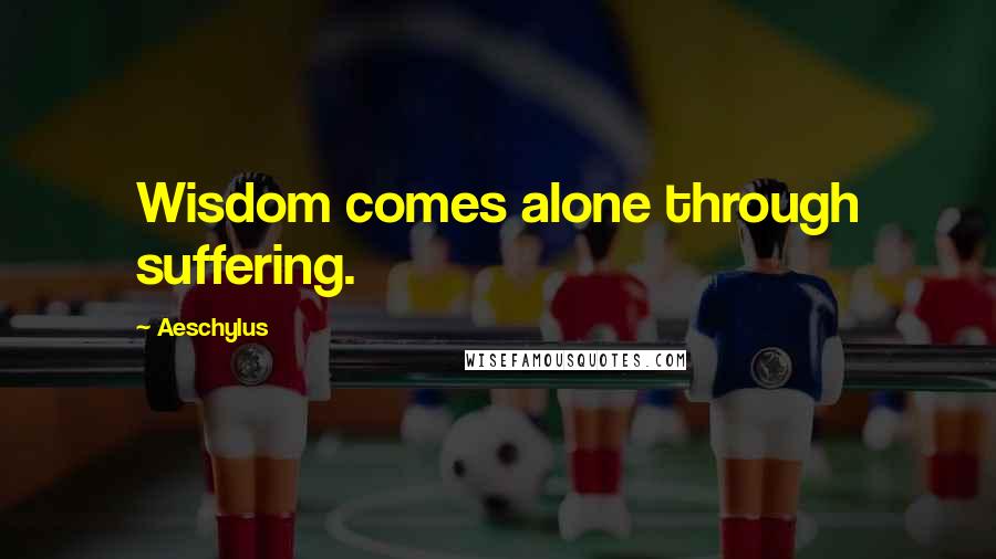 Aeschylus Quotes: Wisdom comes alone through suffering.