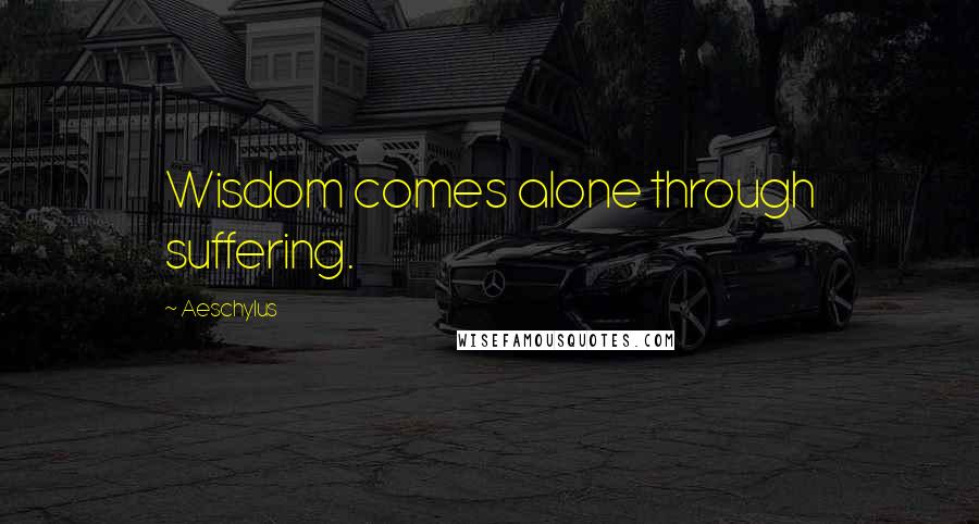 Aeschylus Quotes: Wisdom comes alone through suffering.