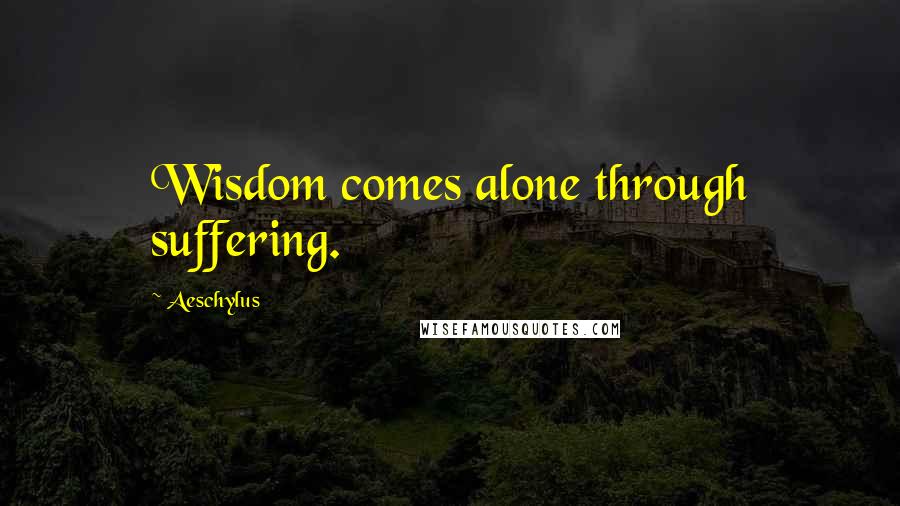 Aeschylus Quotes: Wisdom comes alone through suffering.