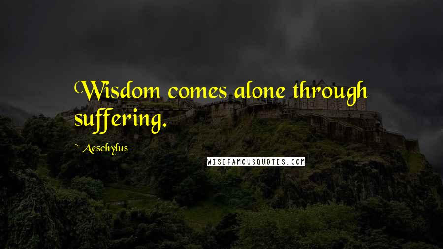 Aeschylus Quotes: Wisdom comes alone through suffering.