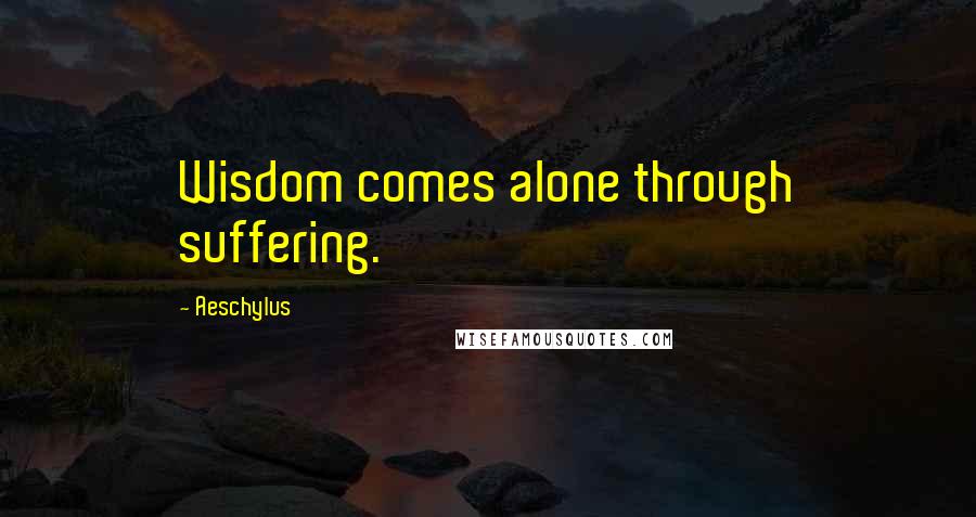 Aeschylus Quotes: Wisdom comes alone through suffering.